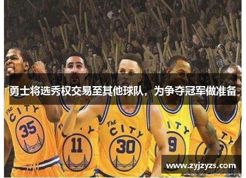 勇士将选秀权交易至其他球队，为争夺冠军做准备