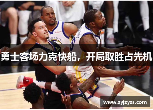 勇士客场力克快船，开局取胜占先机