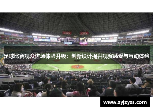 足球比赛观众进场体验升级：创新设计提升观赛感受与互动体验