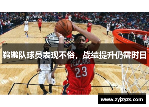 鹈鹕队球员表现不俗，战绩提升仍需时日