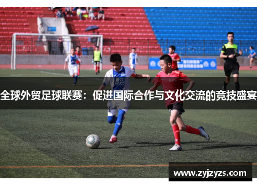 全球外贸足球联赛：促进国际合作与文化交流的竞技盛宴