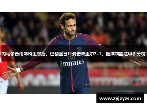 内马尔舍甫琴科恩怼后，巴黎圣日耳曼击败里尔3-1，继续领跑法甲积分榜