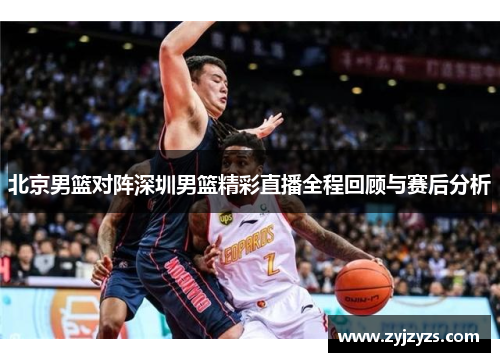 北京男篮对阵深圳男篮精彩直播全程回顾与赛后分析
