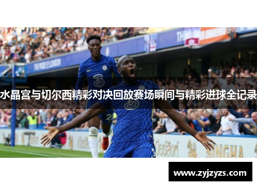 水晶宫与切尔西精彩对决回放赛场瞬间与精彩进球全记录