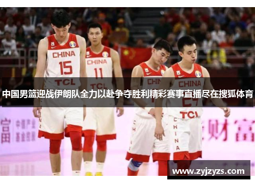 中国男篮迎战伊朗队全力以赴争夺胜利精彩赛事直播尽在搜狐体育