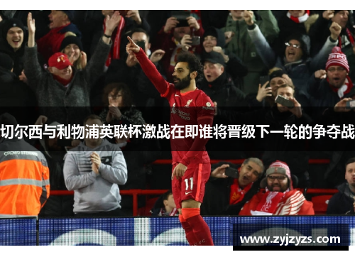 切尔西与利物浦英联杯激战在即谁将晋级下一轮的争夺战